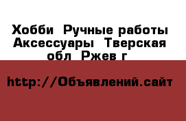 Хобби. Ручные работы Аксессуары. Тверская обл.,Ржев г.